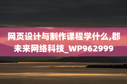 网页设计与制作课程学什么,郡未来网络科技_WP962999