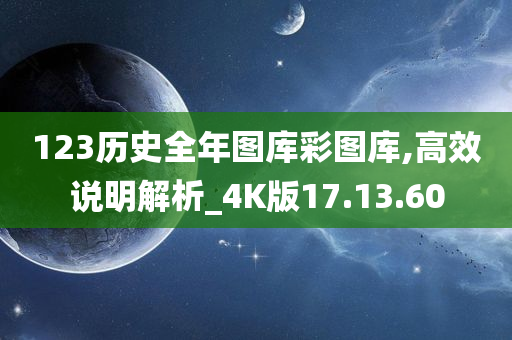 123历史全年图库彩图库,高效说明解析_4K版17.13.60