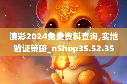 澳彩2024免费资料查询,实地验证策略_nShop35.52.35