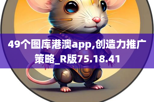 49个图库港澳app,创造力推广策略_R版75.18.41