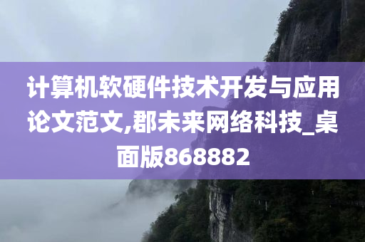 计算机软硬件技术开发与应用论文范文,郡未来网络科技_桌面版868882