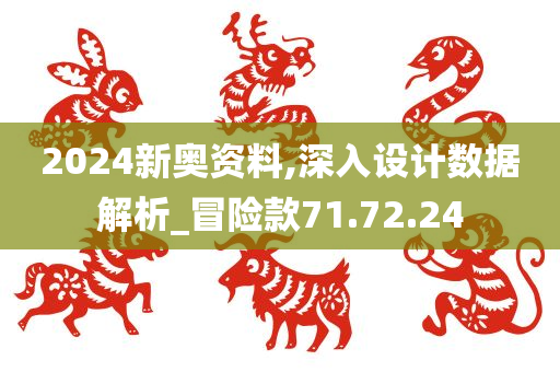 2024新奥资料,深入设计数据解析_冒险款71.72.24