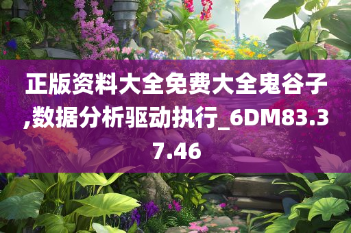 正版资料大全免费大全鬼谷子,数据分析驱动执行_6DM83.37.46