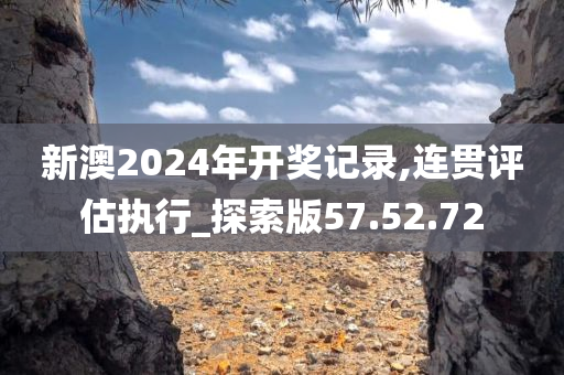 新澳2024年开奖记录,连贯评估执行_探索版57.52.72