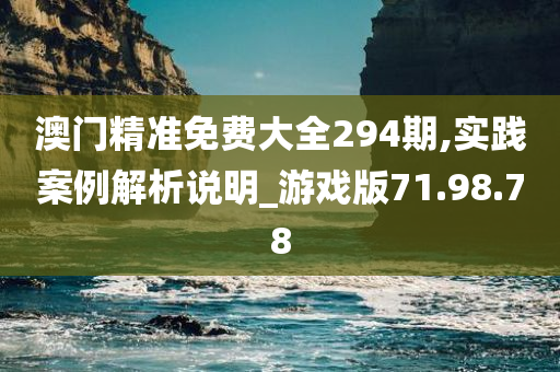 澳门精准免费大全294期,实践案例解析说明_游戏版71.98.78