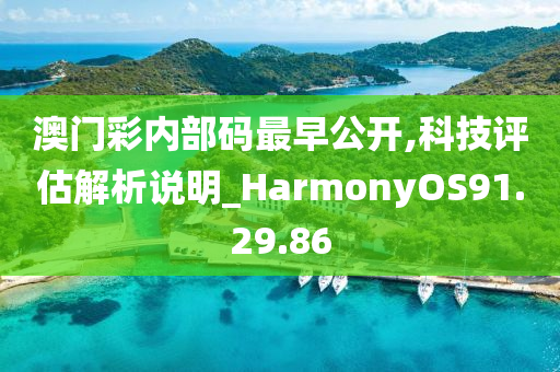 澳门彩内部码最早公开,科技评估解析说明_HarmonyOS91.29.86