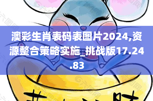 澳彩生肖表码表图片2024,资源整合策略实施_挑战版17.24.83