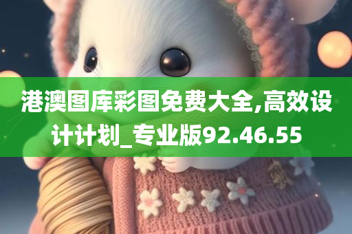 港澳图库彩图免费大全,高效设计计划_专业版92.46.55