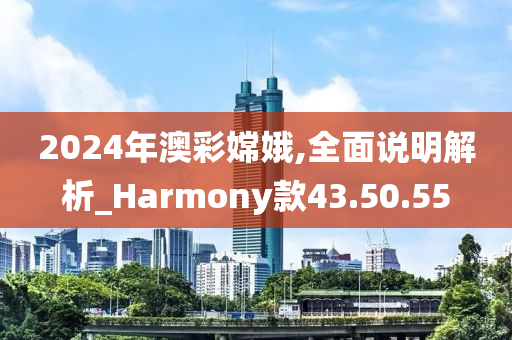 2024年澳彩嫦娥,全面说明解析_Harmony款43.50.55