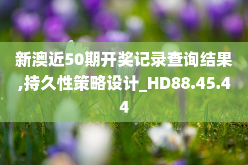 新澳近50期开奖记录查询结果,持久性策略设计_HD88.45.44