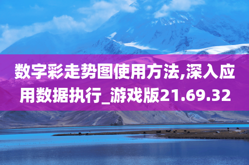 数字彩走势图使用方法,深入应用数据执行_游戏版21.69.32