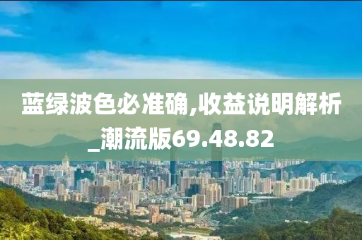 蓝绿波色必准确,收益说明解析_潮流版69.48.82