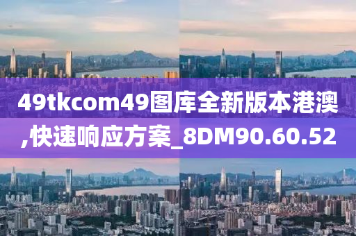 49tkcom49图库全新版本港澳,快速响应方案_8DM90.60.52