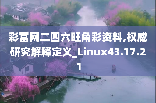 彩富网二四六旺角彩资料,权威研究解释定义_Linux43.17.21