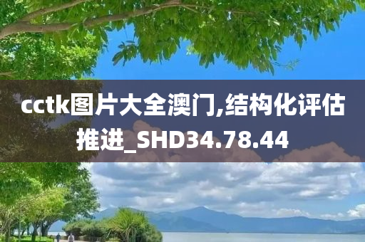 cctk图片大全澳门,结构化评估推进_SHD34.78.44