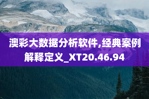 澳彩大数据分析软件,经典案例解释定义_XT20.46.94