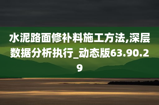 水泥路面修补料施工方法,深层数据分析执行_动态版63.90.29