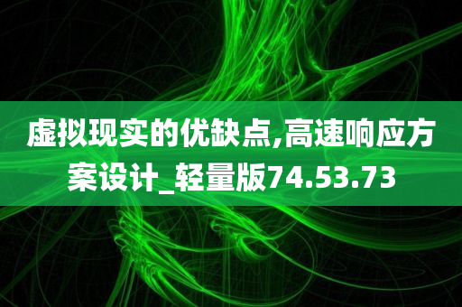 虚拟现实的优缺点,高速响应方案设计_轻量版74.53.73