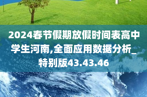 2024春节假期放假时间表高中学生河南,全面应用数据分析_特别版43.43.46