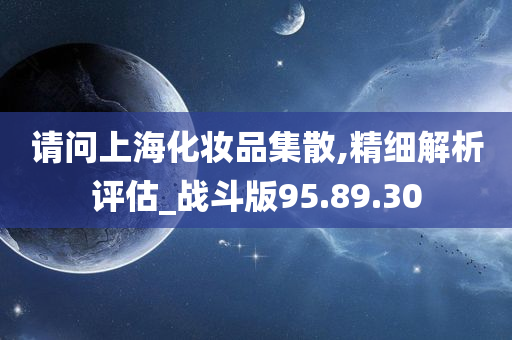 请问上海化妆品集散,精细解析评估_战斗版95.89.30