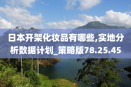 日本开架化妆品有哪些,实地分析数据计划_策略版78.25.45