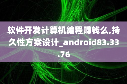 软件开发计算机编程赚钱么,持久性方案设计_android83.33.76