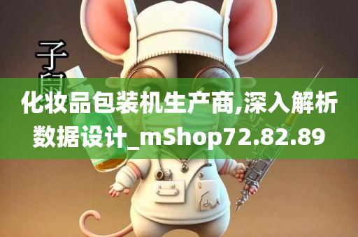 化妆品包装机生产商,深入解析数据设计_mShop72.82.89