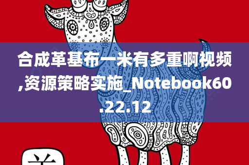 合成革基布一米有多重啊视频,资源策略实施_Notebook60.22.12