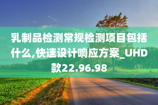 乳制品检测常规检测项目包括什么,快速设计响应方案_UHD款22.96.98