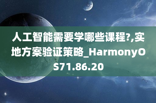 人工智能需要学哪些课程?,实地方案验证策略_HarmonyOS71.86.20