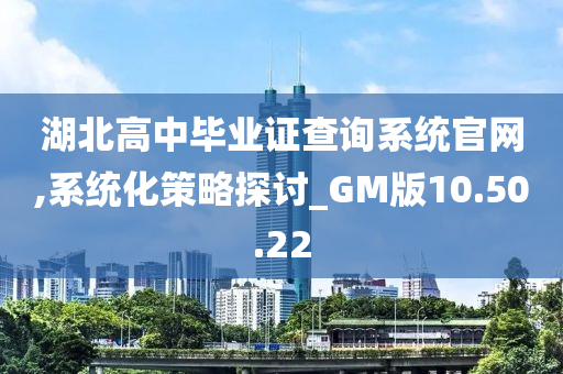 湖北高中毕业证查询系统官网,系统化策略探讨_GM版10.50.22