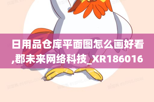 日用品仓库平面图怎么画好看,郡未来网络科技_XR186016