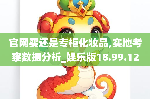 官网买还是专柜化妆品,实地考察数据分析_娱乐版18.99.12