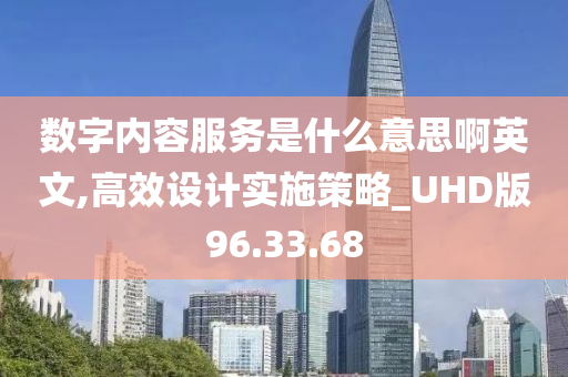 数字内容服务是什么意思啊英文,高效设计实施策略_UHD版96.33.68