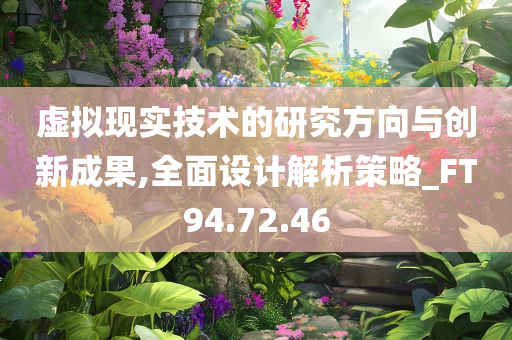 虚拟现实技术的研究方向与创新成果,全面设计解析策略_FT94.72.46