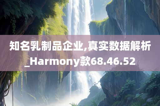 知名乳制品企业,真实数据解析_Harmony款68.46.52