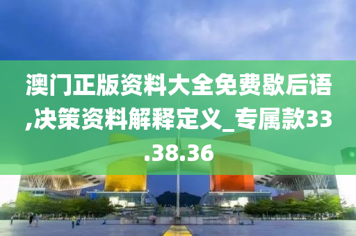 澳门正版资料大全免费歇后语,决策资料解释定义_专属款33.38.36