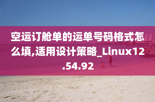 空运订舱单的运单号码格式怎么填,适用设计策略_Linux12.54.92