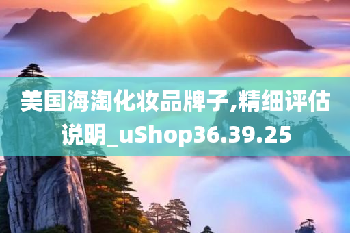 美国海淘化妆品牌子,精细评估说明_uShop36.39.25