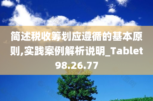 简述税收筹划应遵循的基本原则,实践案例解析说明_Tablet98.26.77