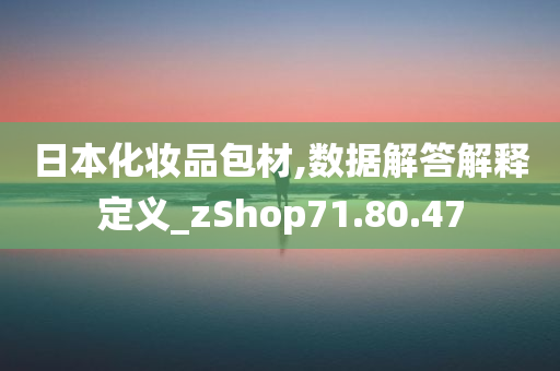 日本化妆品包材,数据解答解释定义_zShop71.80.47