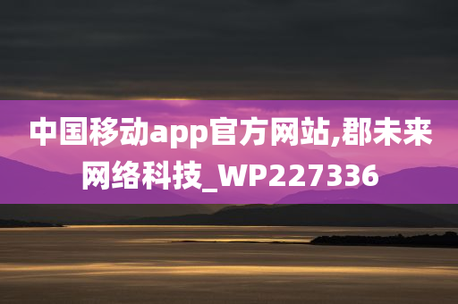 中国移动app官方网站,郡未来网络科技_WP227336