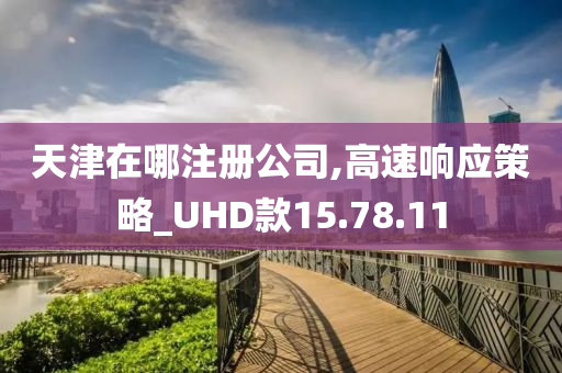 天津在哪注册公司,高速响应策略_UHD款15.78.11