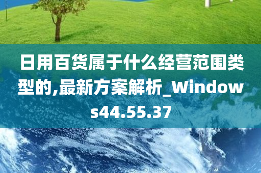 日用百货属于什么经营范围类型的,最新方案解析_Windows44.55.37