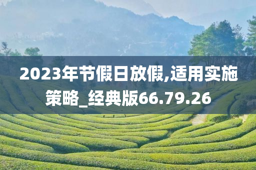 2023年节假日放假,适用实施策略_经典版66.79.26