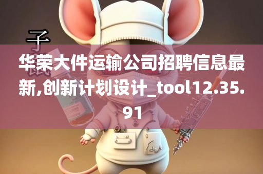 华荣大件运输公司招聘信息最新,创新计划设计_tool12.35.91