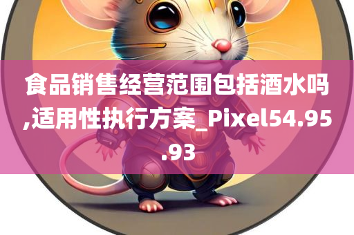 食品销售经营范围包括酒水吗,适用性执行方案_Pixel54.95.93