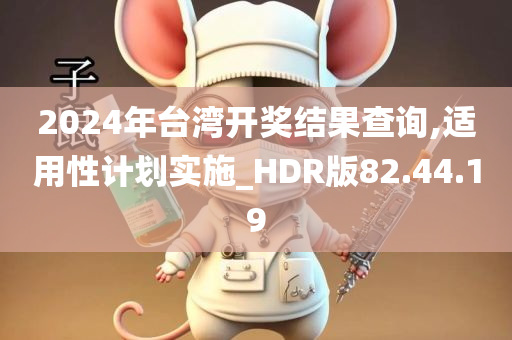 2024年台湾开奖结果查询,适用性计划实施_HDR版82.44.19