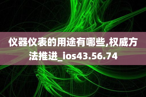 仪器仪表的用途有哪些,权威方法推进_ios43.56.74