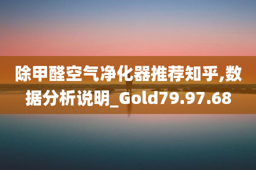 除甲醛空气净化器推荐知乎,数据分析说明_Gold79.97.68